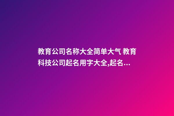 教育公司名称大全简单大气 教育科技公司起名用字大全,起名之家